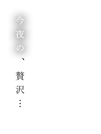 今夜の贅沢…